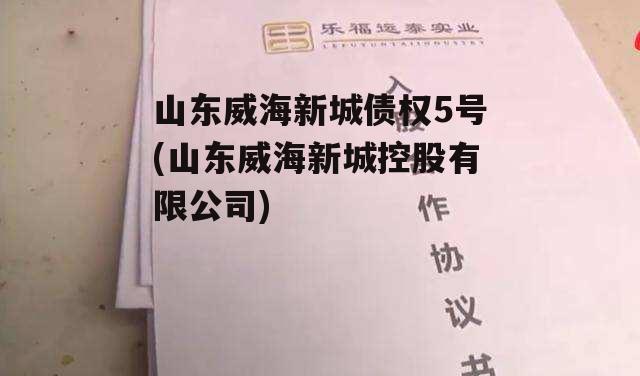 山东威海新城债权5号(山东威海新城控股有限公司)