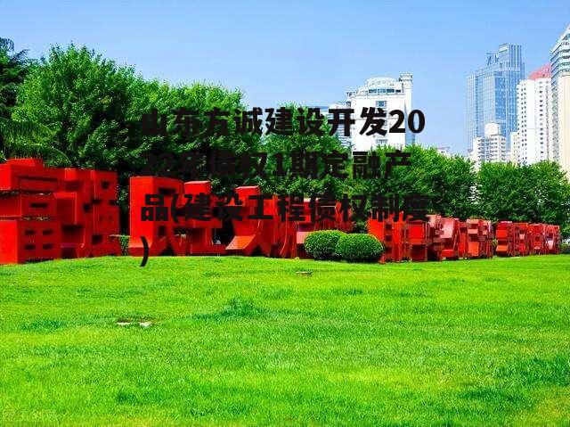 山东方诚建设开发2022年债权1期定融产品(建设工程债权制度)