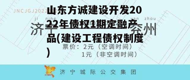 山东方诚建设开发2022年债权1期定融产品(建设工程债权制度)