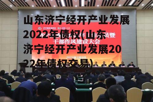 山东济宁经开产业发展2022年债权(山东济宁经开产业发展2022年债权交易)