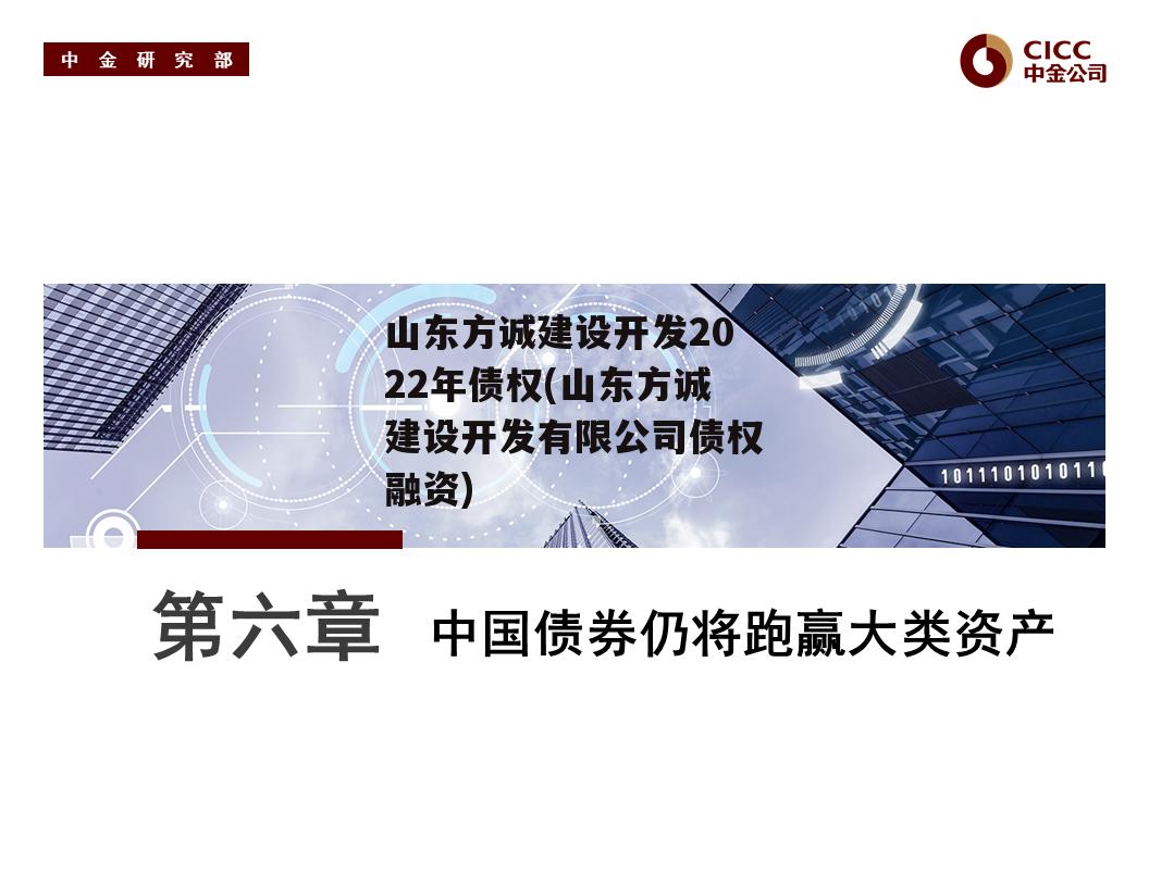 山东方诚建设开发2022年债权(山东方诚建设开发有限公司债权融资)