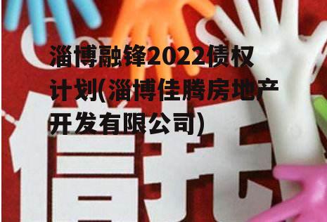 淄博融锋2022债权计划(淄博佳腾房地产开发有限公司)