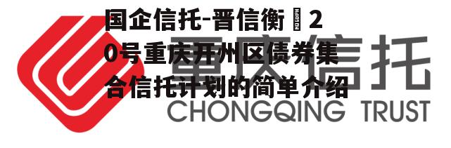 国企信托-晋信衡昇20号重庆开州区债券集合信托计划的简单介绍