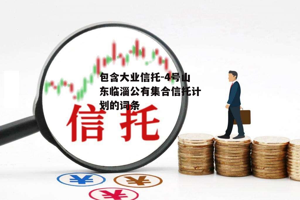 包含大业信托-4号山东临淄公有集合信托计划的词条