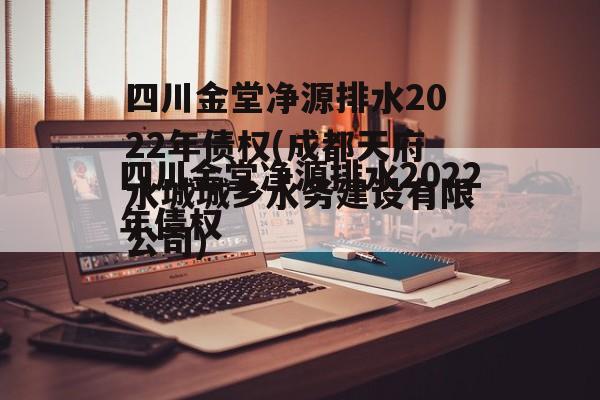 四川金堂净源排水2022年债权(成都天府水城城乡水务建设有限公司)