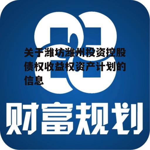 关于潍坊潍州投资控股债权收益权资产计划的信息