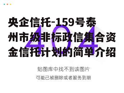 央企信托-159号泰州市级非标政信集合资金信托计划的简单介绍