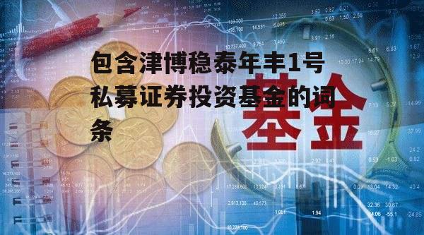 包含津博稳泰年丰1号私募证券投资基金的词条