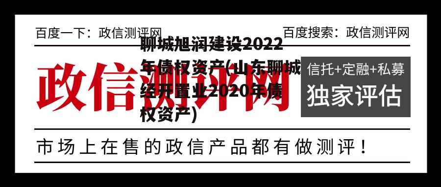 聊城旭润建设2022年债权资产(山东聊城经开置业2020年债权资产)