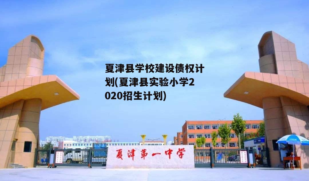 夏津县学校建设债权计划(夏津县实验小学2020招生计划)