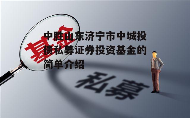 中胜山东济宁市中城投债私募证券投资基金的简单介绍