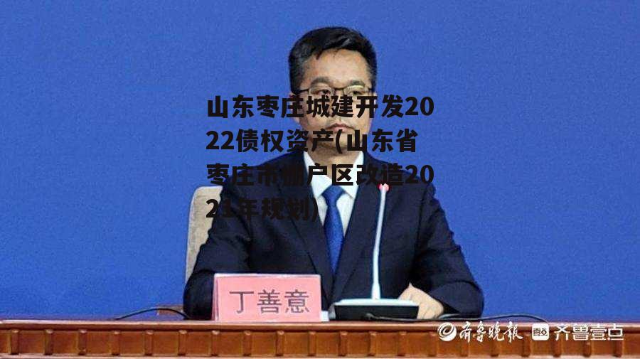 山东枣庄城建开发2022债权资产(山东省枣庄市棚户区改造2021年规划)