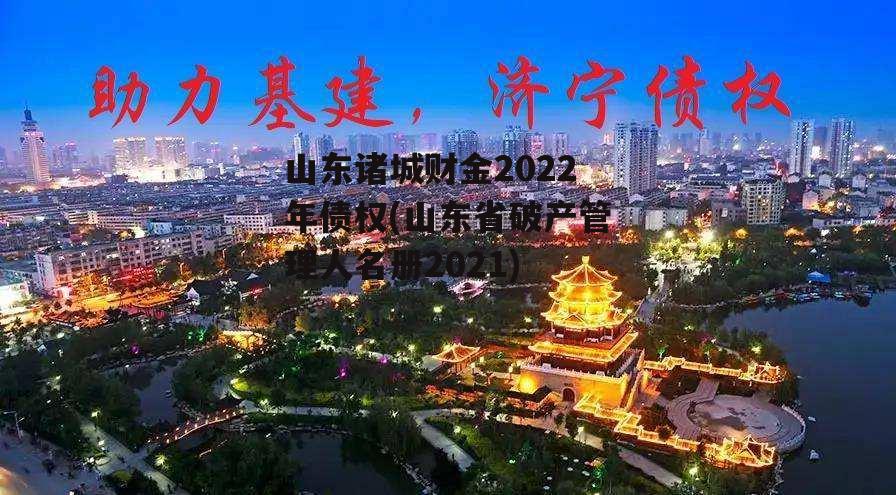 山东诸城财金2022年债权(山东省破产管理人名册2021)