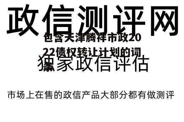 包含天津腾祥市政2022债权转让计划的词条