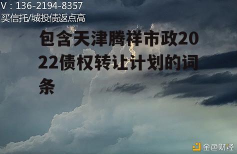 包含天津腾祥市政2022债权转让计划的词条