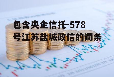 包含央企信托-578号江苏盐城政信的词条