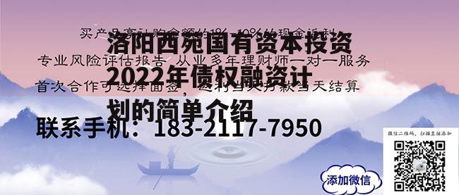 洛阳西苑国有资本投资2022年债权融资计划的简单介绍