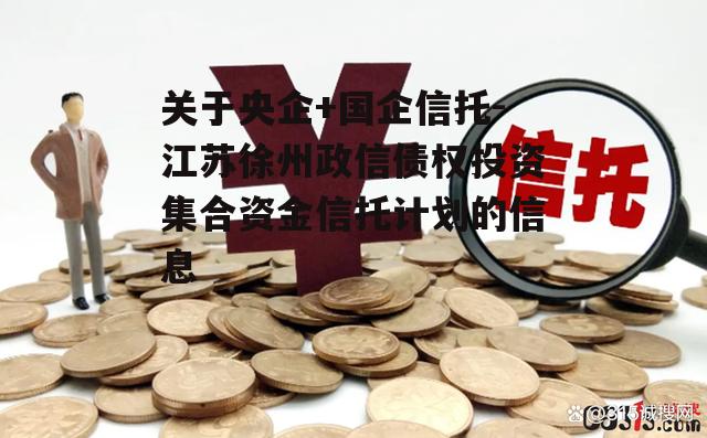 关于央企+国企信托-江苏徐州政信债权投资集合资金信托计划的信息
