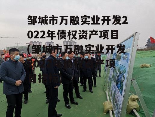 邹城市万融实业开发2022年债权资产项目(邹城市万融实业开发2022年债权资产项目招标)