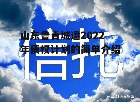 山东鲁青城运2022年债权计划的简单介绍