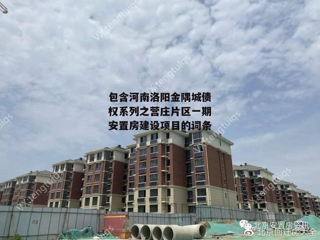 包含河南洛阳金隅城债权系列之营庄片区一期安置房建设项目的词条