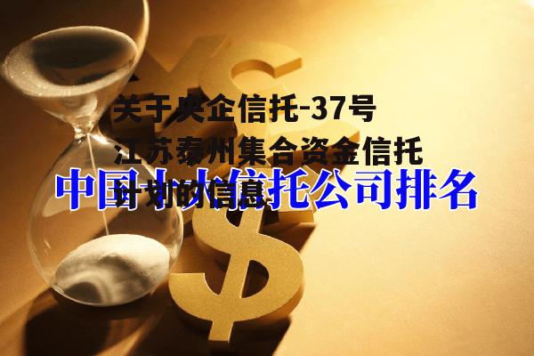 关于央企信托-37号江苏泰州集合资金信托计划的信息