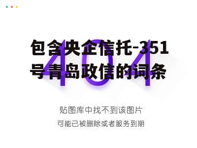 包含央企信托-351号青岛政信的词条