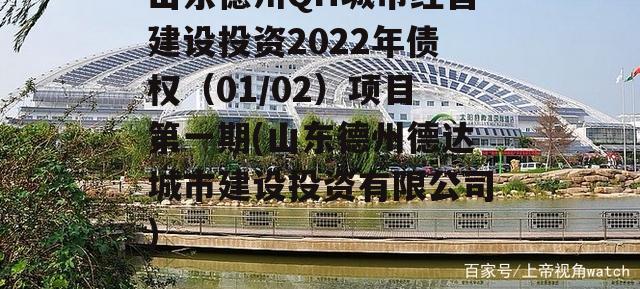 山东德州QH城市经营建设投资2022年债权（01/02）项目第一期(山东德州德达城市建设投资有限公司)