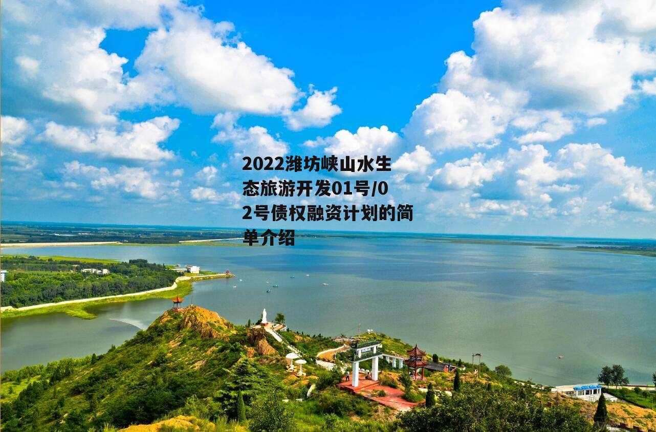 2022潍坊峡山水生态旅游开发01号/02号债权融资计划的简单介绍