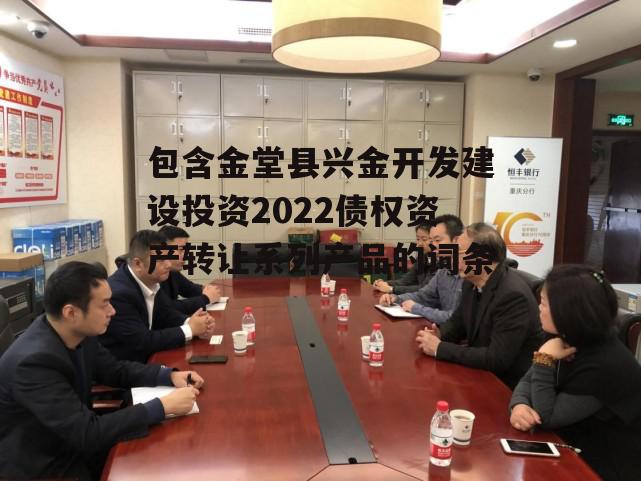 包含金堂县兴金开发建设投资2022债权资产转让系列产品的词条