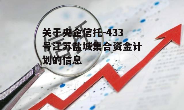 关于央企信托-433号江苏盐城集合资金计划的信息