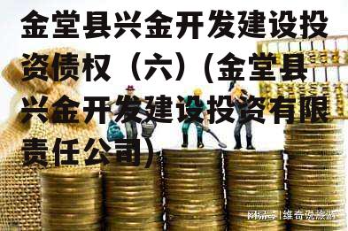 金堂县兴金开发建设投资债权（六）(金堂县兴金开发建设投资有限责任公司)