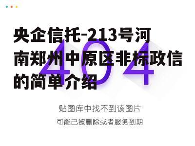 央企信托-213号河南郑州中原区非标政信的简单介绍