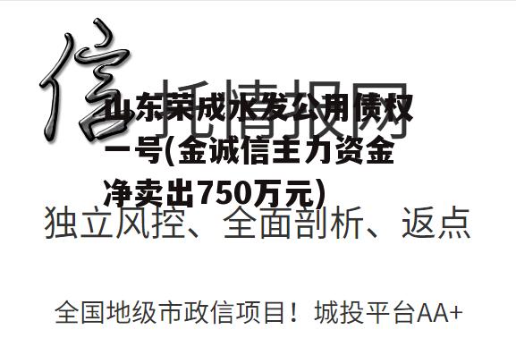 山东荣成水发公用债权一号(金诚信主力资金净卖出750万元)