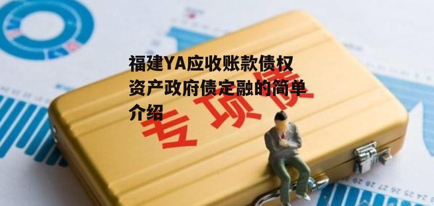 福建YA应收账款债权资产政府债定融的简单介绍