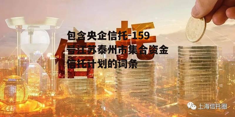 包含央企信托-159号江苏泰州市集合资金信托计划的词条