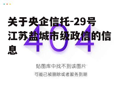 关于央企信托-29号江苏盐城市级政信的信息