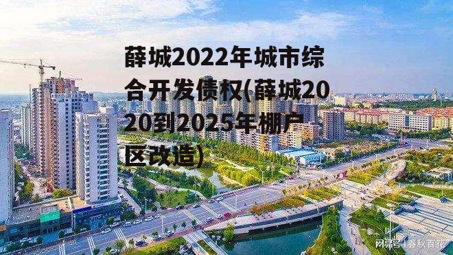 薛城2022年城市综合开发债权(薛城2020到2025年棚户区改造)