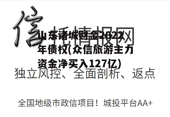 山东诸城财金2022年债权(众信旅游主力资金净买入127亿)