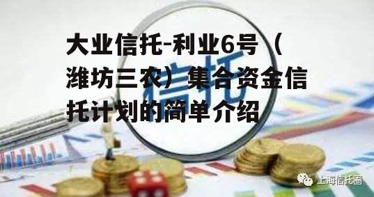 大业信托-利业6号（潍坊三农）集合资金信托计划的简单介绍