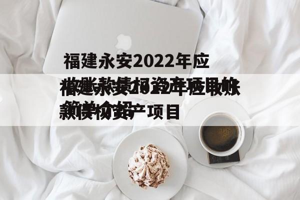 福建永安2022年应收账款债权资产项目的简单介绍