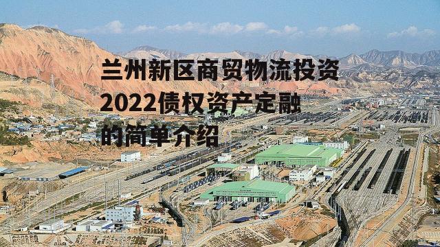 兰州新区商贸物流投资2022债权资产定融的简单介绍