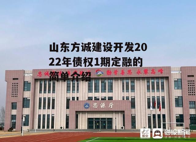 山东方诚建设开发2022年债权1期定融的简单介绍