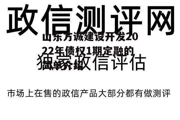 山东方诚建设开发2022年债权1期定融的简单介绍