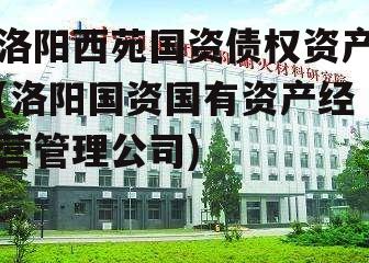 洛阳西苑国资债权资产(洛阳国资国有资产经营管理公司)