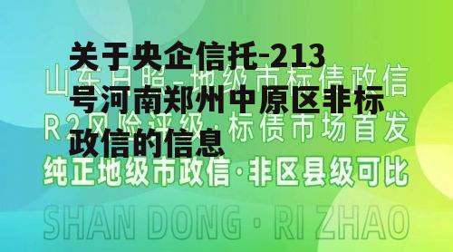 关于央企信托-213号河南郑州中原区非标政信的信息