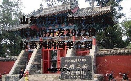 山东济宁邹城市圣城文化旅游开发2022债权系列的简单介绍