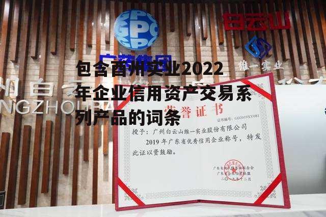 包含酉州实业2022年企业信用资产交易系列产品的词条