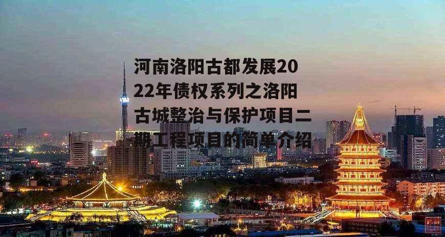 河南洛阳古都发展2022年债权系列之洛阳古城整治与保护项目二期工程项目的简单介绍