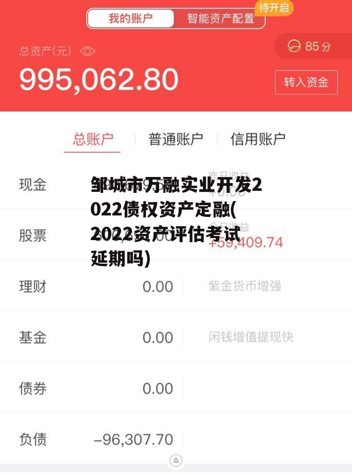 邹城市万融实业开发2022债权资产定融(2022资产评估考试延期吗)